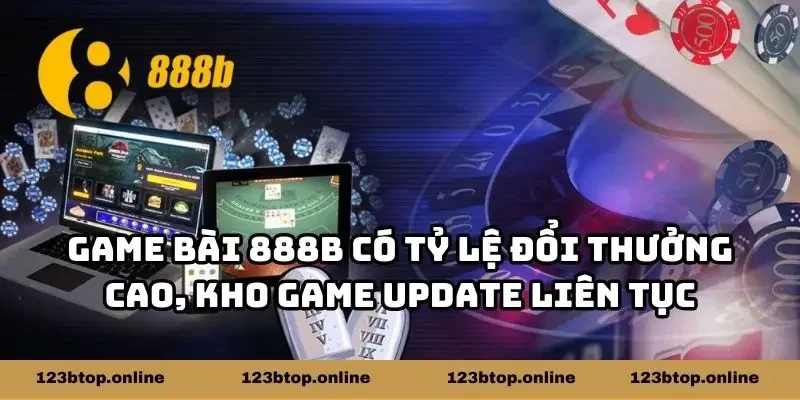 Game bài 888b có tỷ lệ đổi thưởng cao, kho game update liên tục