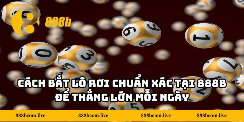Cách Bắt Lô Rơi Chuẩn Xác Tại 888b Để Thắng Lớn Mỗi Ngày