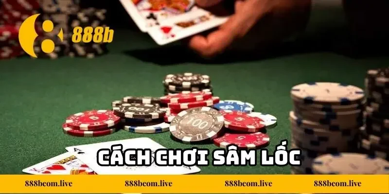 Cách Chơi Sâm Lốc 888b Dễ Hiểu Cho Người Mới Bắt Đầu