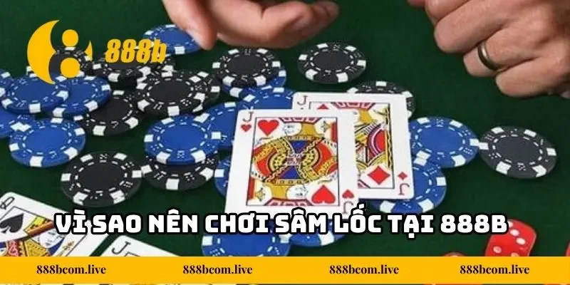 Vì sao nên chơi Sâm Lốc tại 888b?