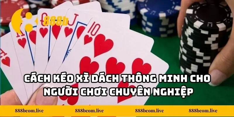 Cách kéo Xì Dách thông minh cho người chơi chuyên nghiệp