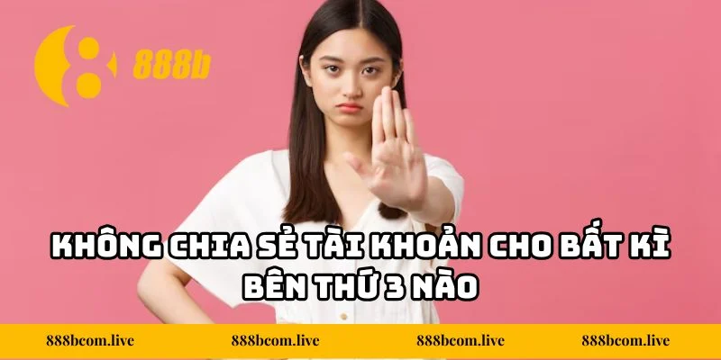 Không chia sẻ tài khoản cho bất kì bên thứ 3 nào