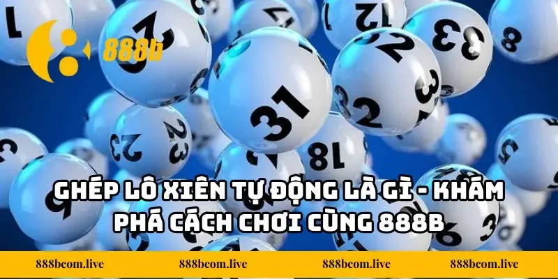 Ghép Lô Xiên Tự Động Là Gì - Khám phá Cách Chơi Cùng 888b