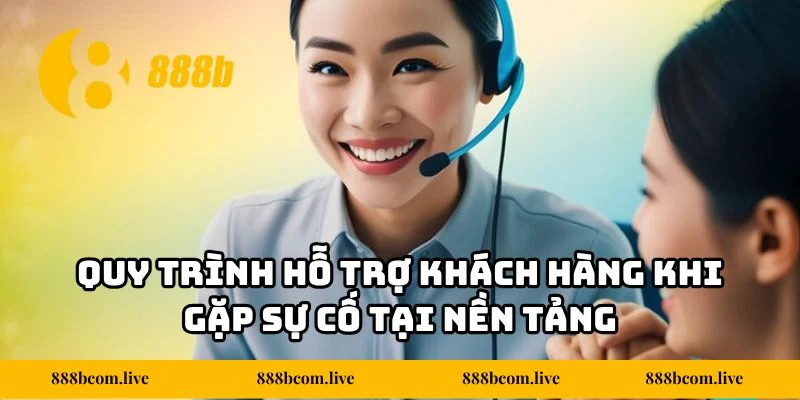 Quy trình hỗ trợ khách hàng khi gặp sự cố tại nền tảng