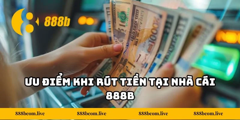Ưu điểm khi rút tiền tại nhà cái 888b